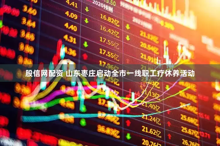 股信网配资 山东枣庄启动全市一线职工疗休养活动