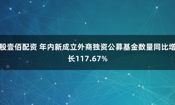 股壹佰配资 年内新成立外商独资公募基金数量同比增长117.67%