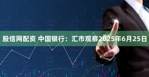 股信网配资 中国银行：汇市观察2025年6月25日