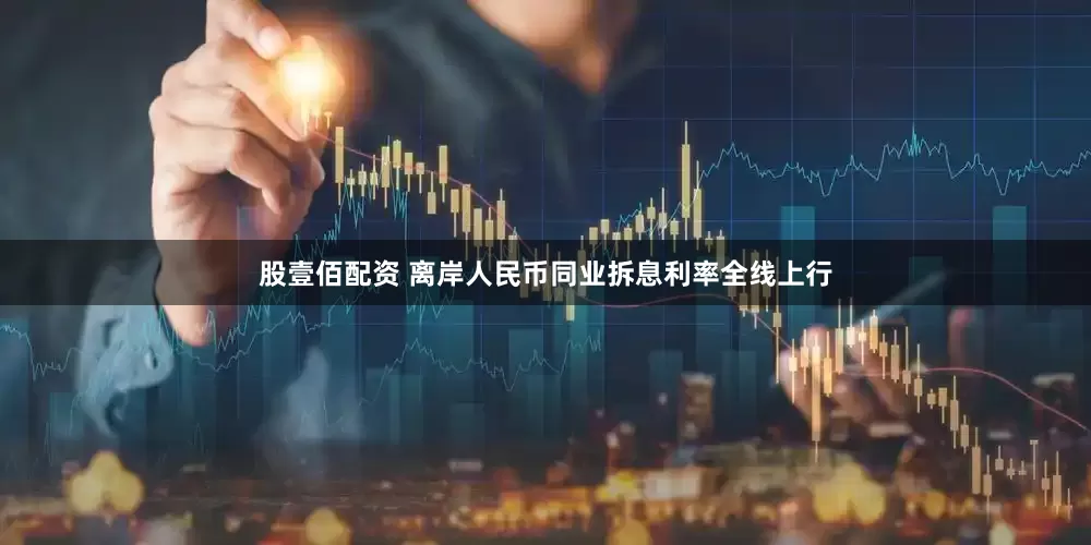 股壹佰配资 离岸人民币同业拆息利率全线上行