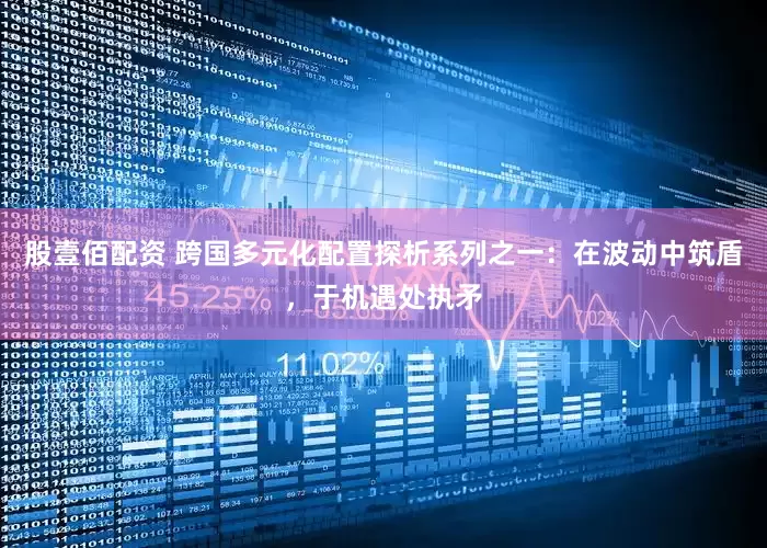 股壹佰配资 跨国多元化配置探析系列之一:在波动中筑盾,于机遇处执矛