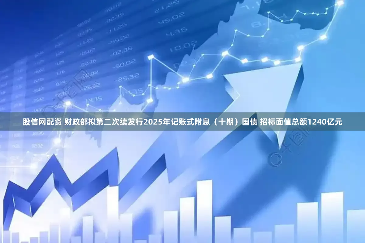 股信网配资 财政部拟第二次续发行2025年记账式附息（十期）国债 招标面值总额1240亿元