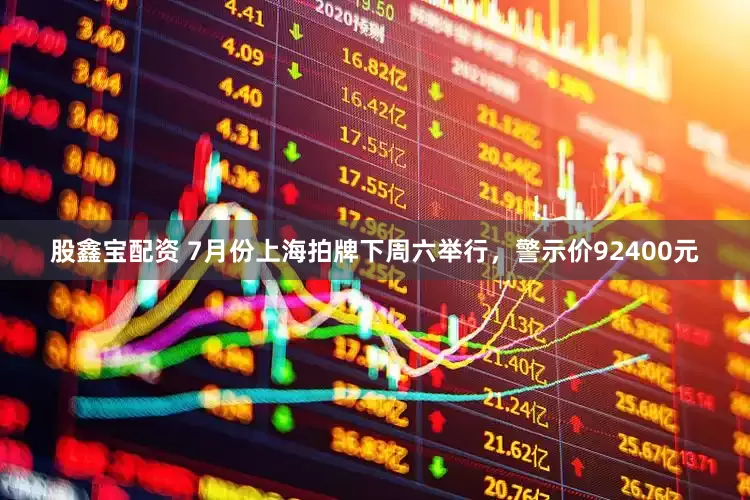 股鑫宝配资 7月份上海拍牌下周六举行，警示价92400元