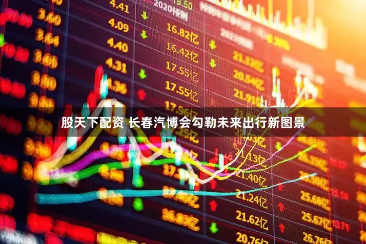 股天下配资 长春汽博会勾勒未来出行新图景