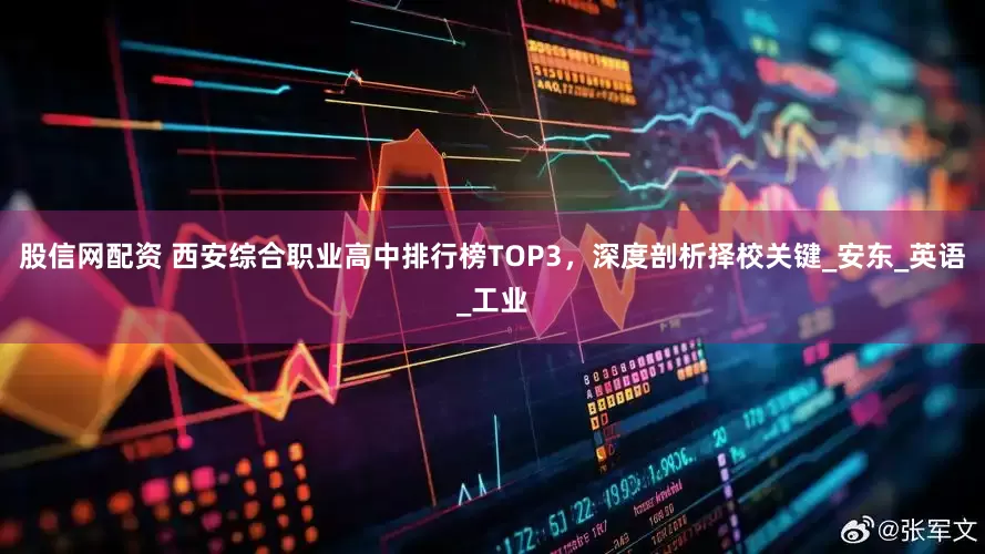股信网配资 西安综合职业高中排行榜TOP3，深度剖析择校关键_安东_英语_工业