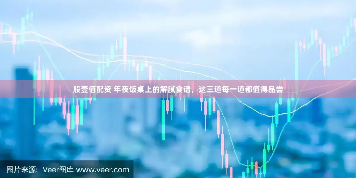 股壹佰配资 年夜饭桌上的解腻食谱，这三道每一道都值得品尝