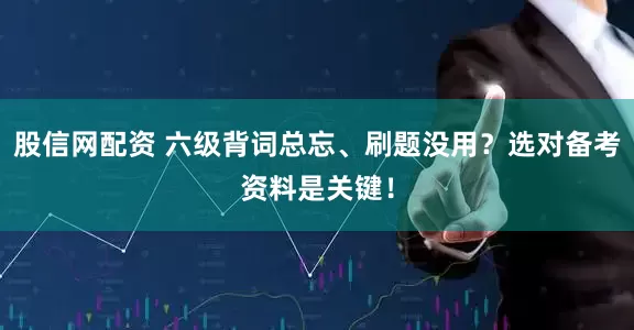 股信网配资 六级背词总忘、刷题没用？选对备考资料是关键！