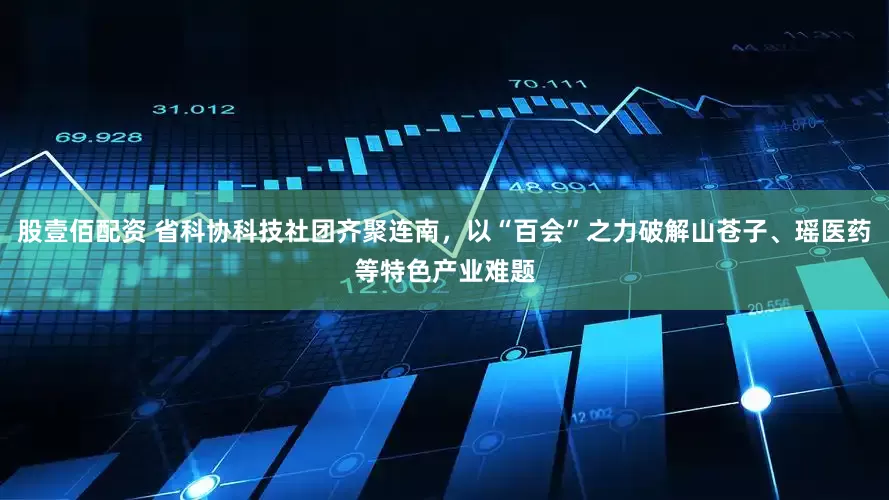 股壹佰配资 省科协科技社团齐聚连南，以“百会”之力破解山苍子、瑶医药等特色产业难题